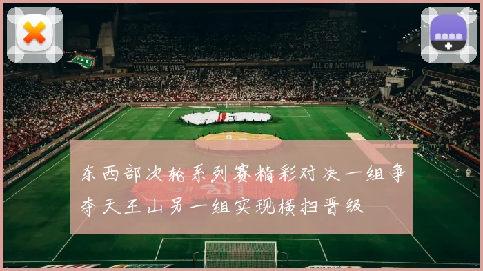 东西部次轮系列赛精彩对决一组争夺天王山另一组实现横扫晋级