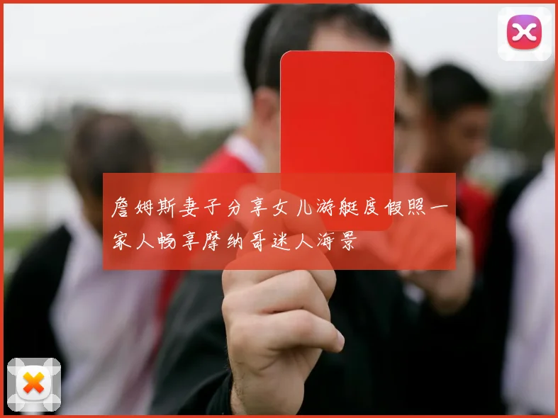 詹姆斯妻子分享女儿游艇度假照一家人畅享摩纳哥迷人海景
