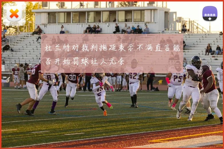 杜兰特对裁判拖延表示不满直言能否开始罚球让人无奈