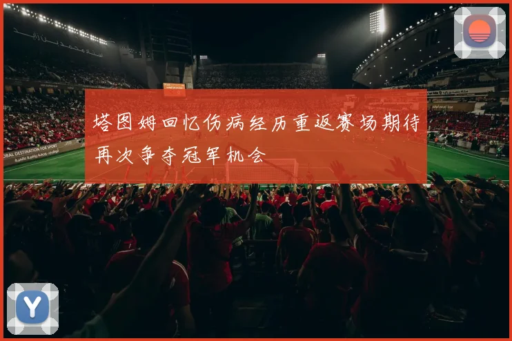 塔图姆回忆伤病经历重返赛场期待再次争夺冠军机会