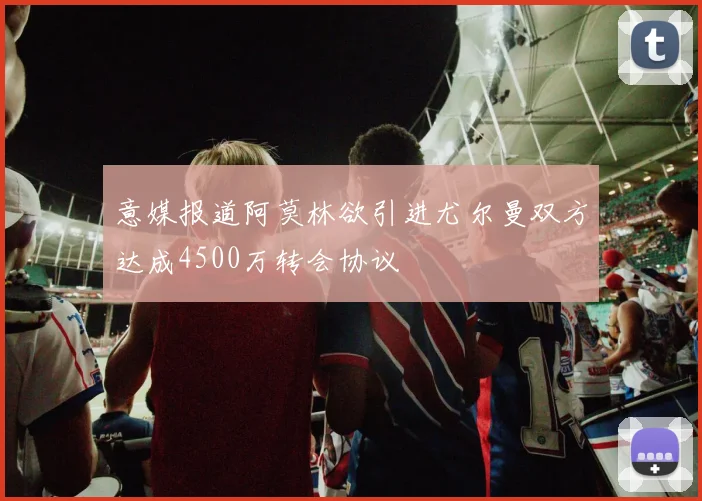 意媒报道阿莫林欲引进尤尔曼双方达成4500万转会协议