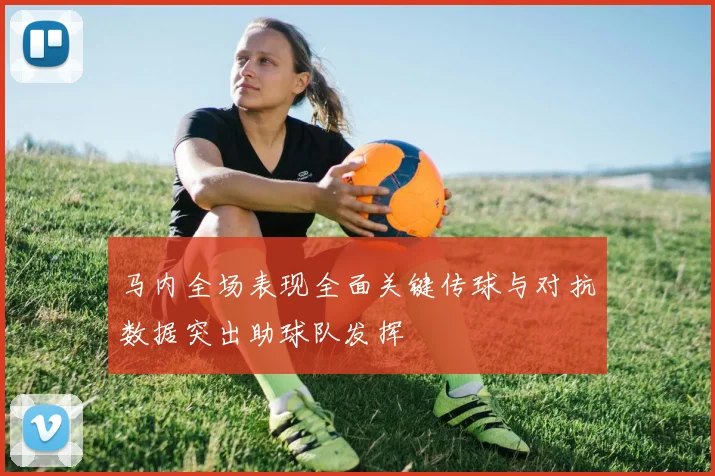 马内全场表现全面关键传球与对抗数据突出助球队发挥
