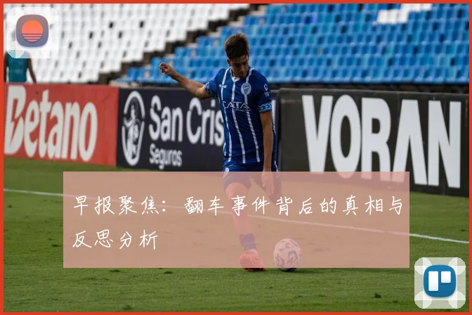 早报聚焦：翻车事件背后的真相与反思分析