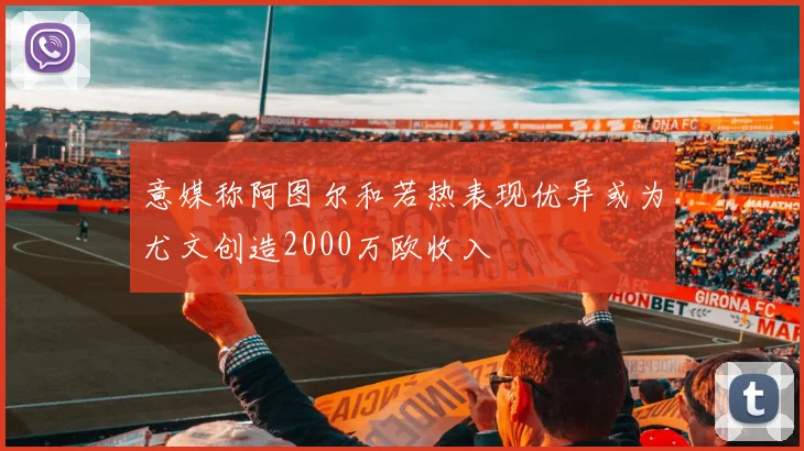 意媒称阿图尔和若热表现优异或为尤文创造2000万欧收入