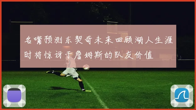 名嘴预测东契奇未来回顾湖人生涯时将惊讶于詹姆斯的队友价值
