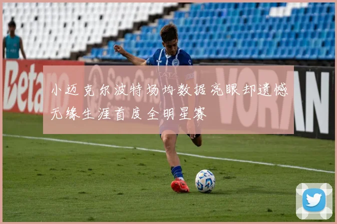 小迈克尔波特场均数据亮眼却遗憾无缘生涯首度全明星赛