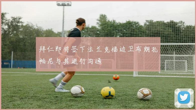拜仁即将签下法兰克福边卫布朗孔帕尼与其进行沟通