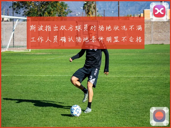 斯波指出双方球员对场地状况不满工作人员确认场地条件明显不合格