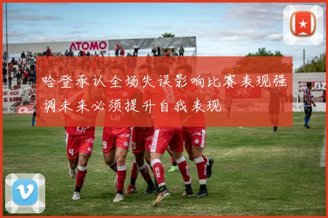 哈登承认全场失误影响比赛表现强调未来必须提升自我表现