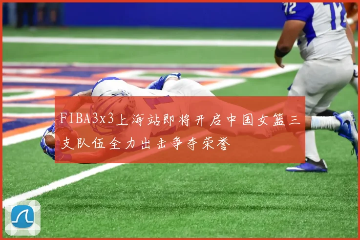 FIBA3x3上海站即将开启中国女篮三支队伍全力出击争夺荣誉